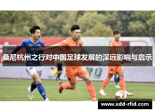 桑尼杭州之行对中国足球发展的深远影响与启示