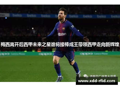 梅西离开后西甲未来之星谁将接棒成王带领西甲走向新辉煌