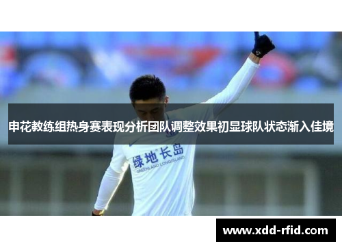 申花教练组热身赛表现分析团队调整效果初显球队状态渐入佳境