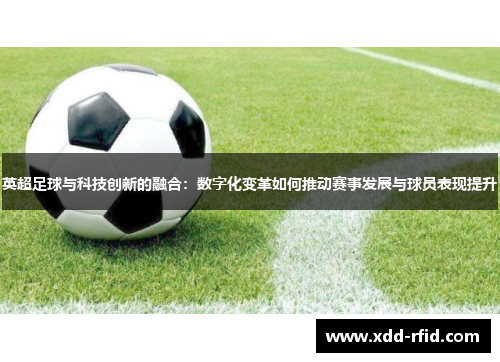 英超足球与科技创新的融合:数字化变革如何推动赛事发展与球员表现提升 英超足球与科技创新的融合:数字化变革如何推动赛事发展与球员表现提升