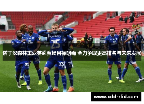 诺丁汉森林重返英超赛场目标明确 全力争取更高排名与未来发展