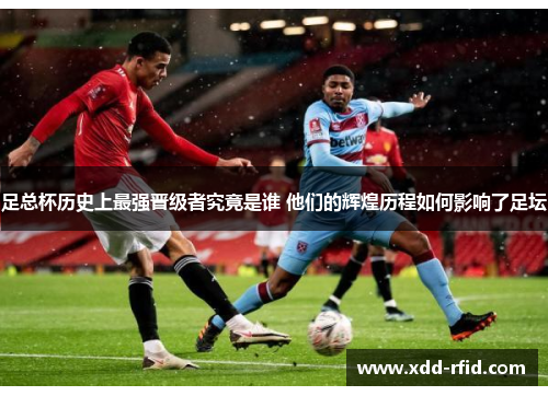 足总杯历史上最强晋级者究竟是谁 他们的辉煌历程如何影响了足坛