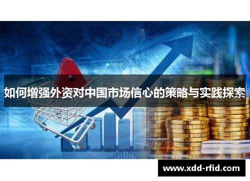 如何增强外资对中国市场信心的策略与实践探索
