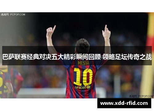 巴萨联赛经典对决五大精彩瞬间回顾 领略足坛传奇之战