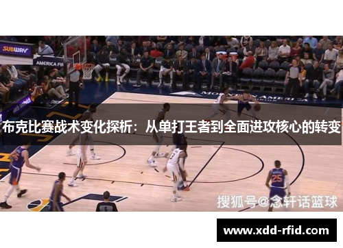 布克比赛战术变化探析:从单打王者到全面进攻核心的转变 布克比赛战术变化探析:从单打王者到全面进攻核心的转变