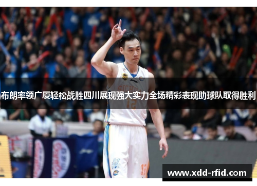 布朗率领广厦轻松战胜四川展现强大实力全场精彩表现助球队取得胜利 布朗率领广厦轻松战胜四川展现强大实力全场精彩表现助球队取得胜利
