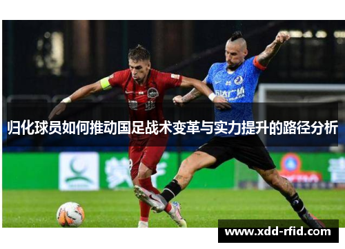 归化球员如何推动国足战术变革与实力提升的路径分析