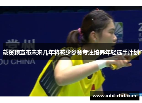 戴资颖宣布未来几年将减少参赛专注培养年轻选手计划