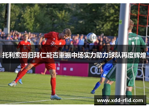 托利索回归拜仁能否重振中场实力助力球队再度辉煌